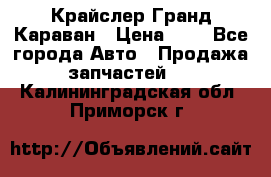 Крайслер Гранд Караван › Цена ­ 1 - Все города Авто » Продажа запчастей   . Калининградская обл.,Приморск г.